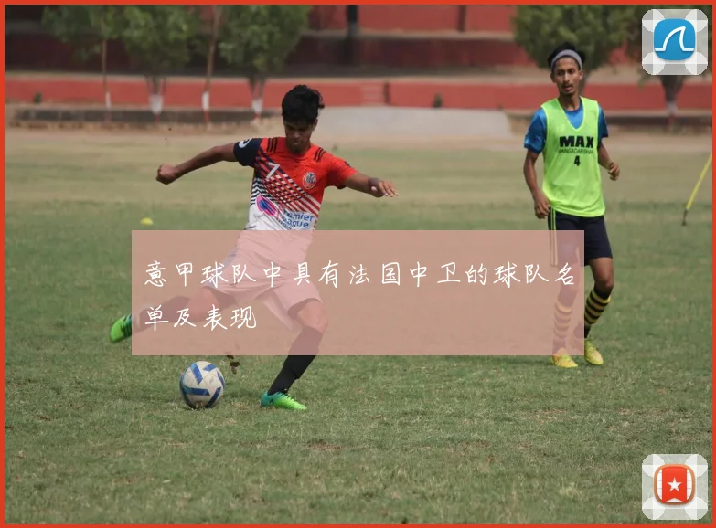 意甲球队中具有法国中卫的球队名单及表现