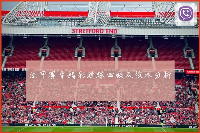 法甲赛季精彩进球回顾及技术分析