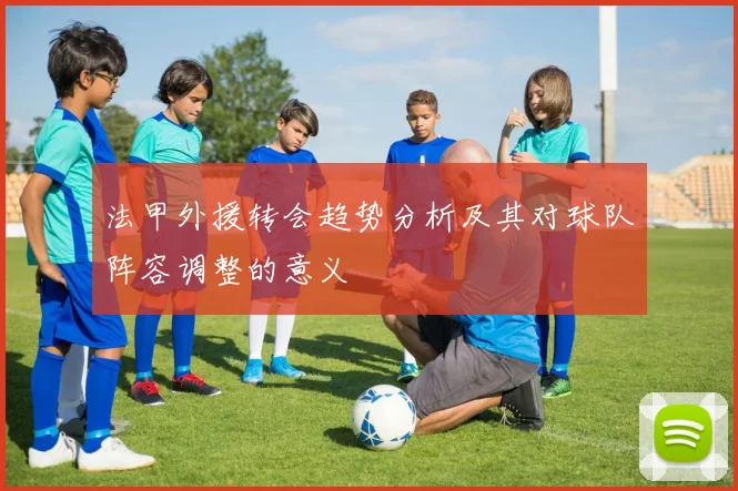 法甲外援转会趋势分析及其对球队阵容调整的意义