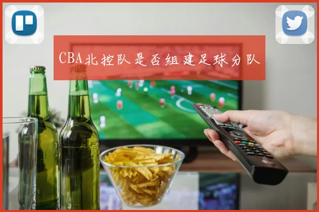 CBA北控队是否组建足球分队