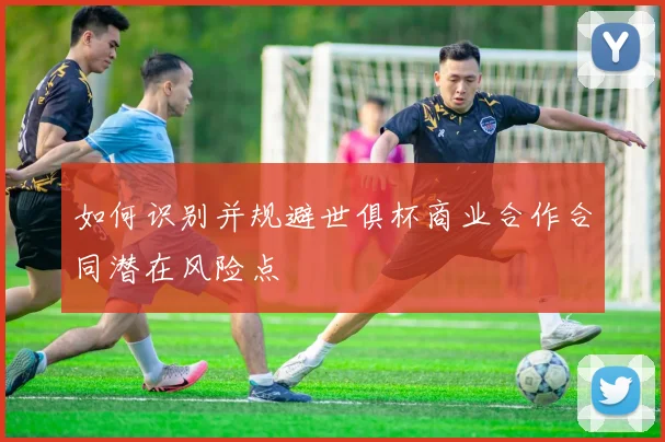 如何识别并规避世俱杯商业合作合同潜在风险点