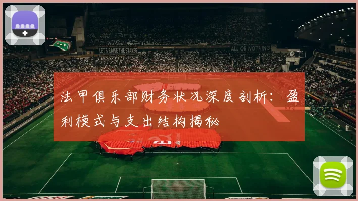 法甲俱乐部财务状况深度剖析：盈利模式与支出结构揭秘