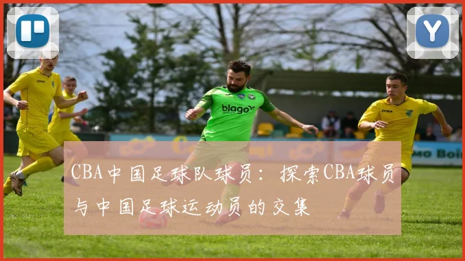 CBA中国足球队球员：探索CBA球员与中国足球运动员的交集