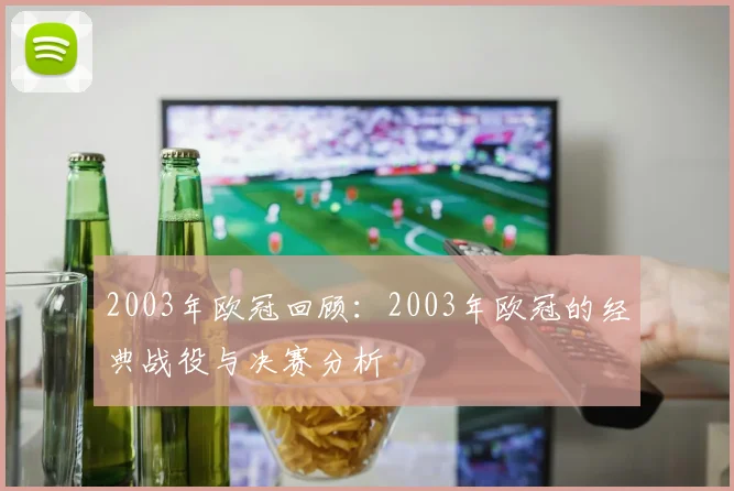 2003年欧冠回顾：2003年欧冠的经典战役与决赛分析