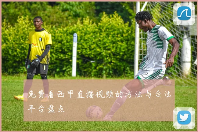 免费看西甲直播视频的方法与合法平台盘点