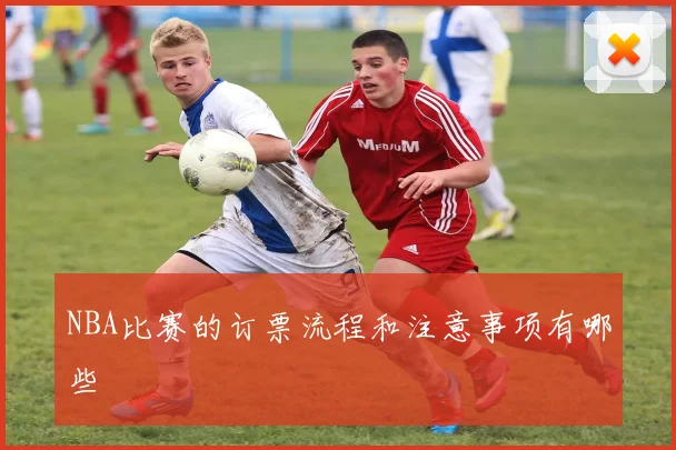 NBA比赛的订票流程和注意事项有哪些