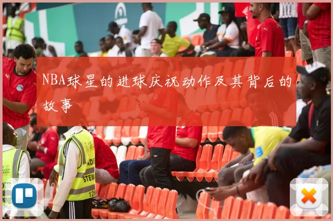 NBA球星的进球庆祝动作及其背后的故事