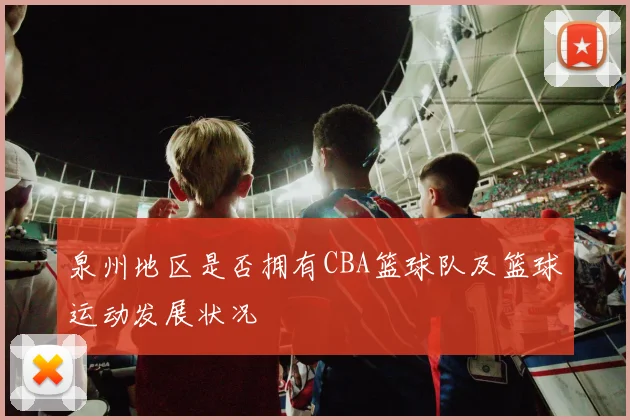 泉州地区是否拥有CBA篮球队及篮球运动发展状况