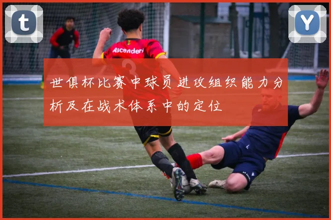 世俱杯比赛中球员进攻组织能力分析及在战术体系中的定位